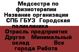 Медсестра по физиотерапии › Название организации ­ СПБ ГБУЗ "Городская поликлиника № 43" › Отрасль предприятия ­ Другое › Минимальный оклад ­ 20 000 - Все города Работа » Вакансии   . Башкортостан респ.,Баймакский р-н